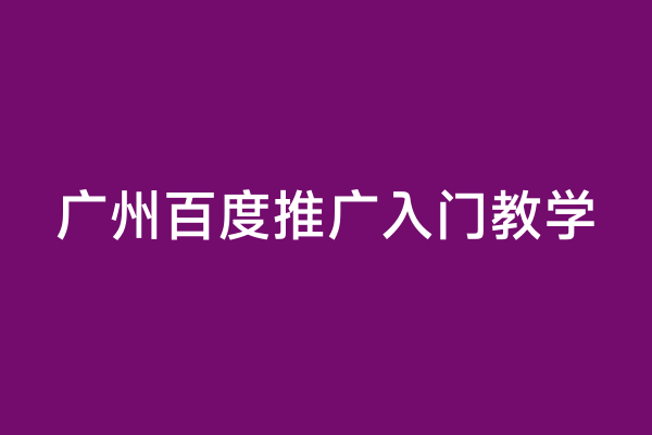 广州百度推广入门教学