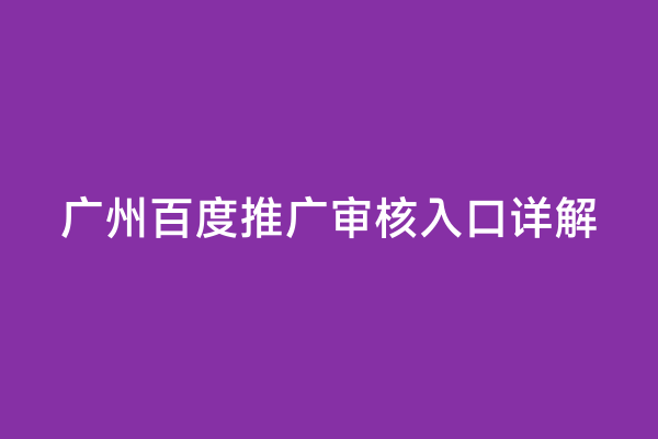 广州百度推广审核入口详解