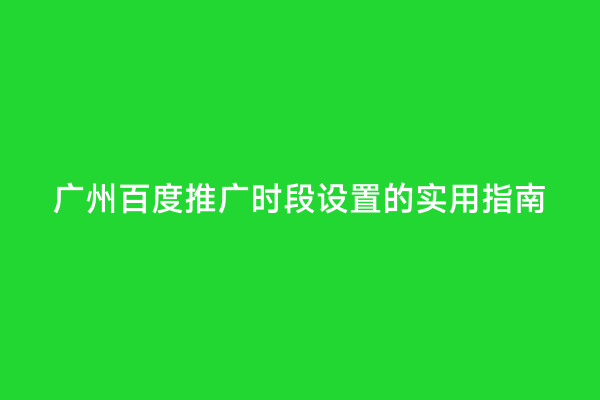 广州百度推广时段设置的实用指南