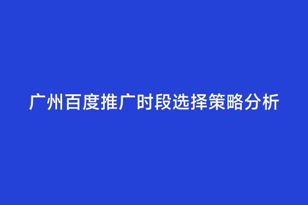 广州百度推广时段选择策略分析