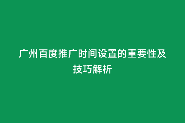 广州百度推广时间设置的重要性及技巧解析