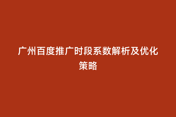 广州百度推广时段系数解析及优化策略