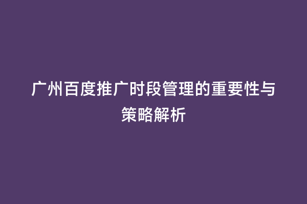 广州百度推广时段管理的重要性与策略解析