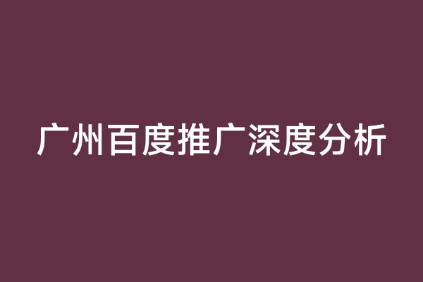 广州百度推广深度分析