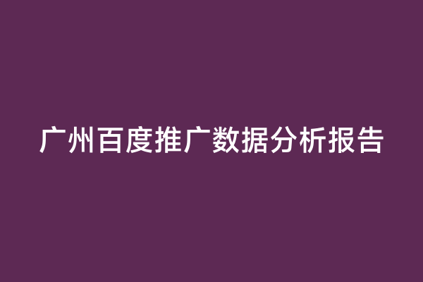 广州百度推广数据分析报告