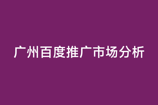 广州百度推广市场分析