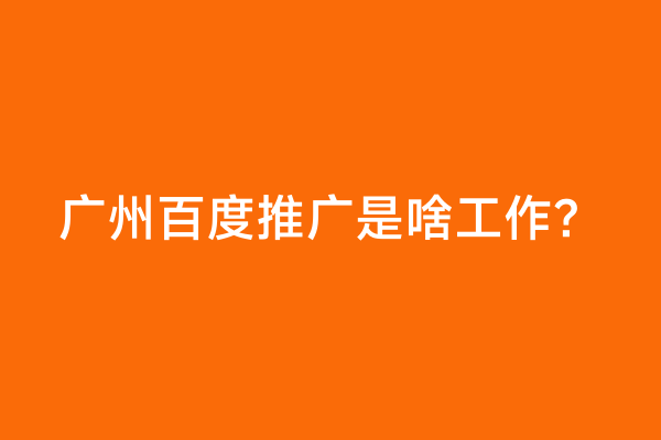 广州百度推广是啥工作？