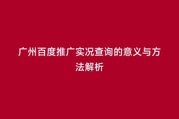 广州百度推广实况查询的意义与方法解析