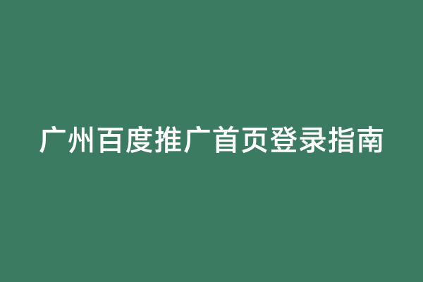 广州百度推广首页登录指南