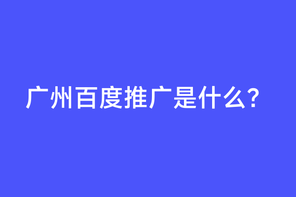 广州百度推广是什么？