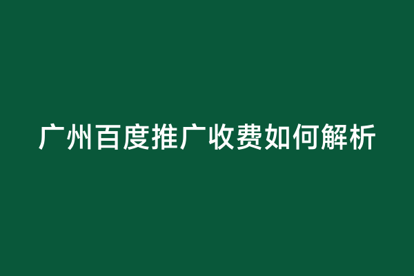 广州百度推广收费如何解析