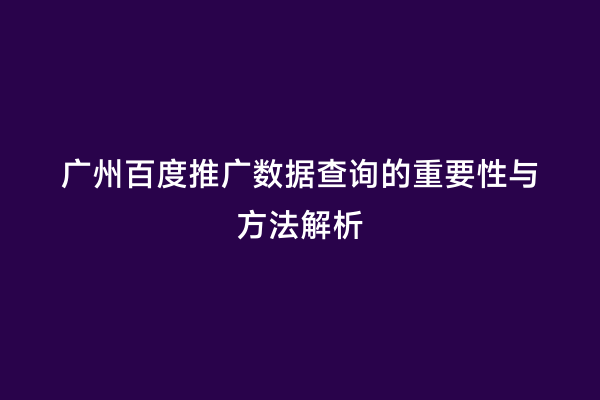 广州百度推广数据查询的重要性与方法解析