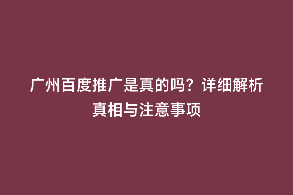 广州百度推广是真的吗？详细解析真相与注意事项