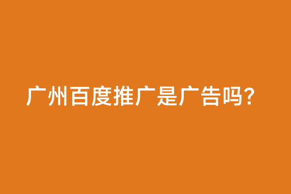 广州百度推广是广告吗？