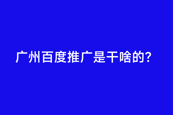 广州百度推广是干啥的？