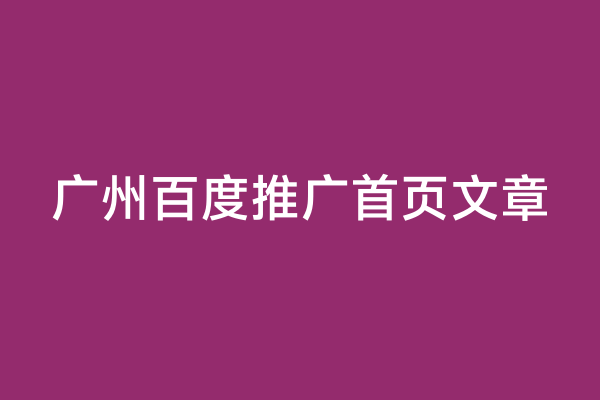 广州百度推广首页文章