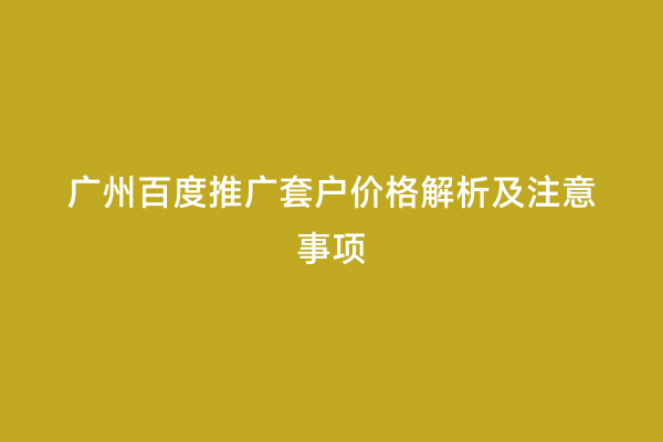广州百度推广套户价格解析及注意事项