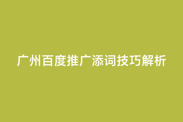 广州百度推广添词技巧解析