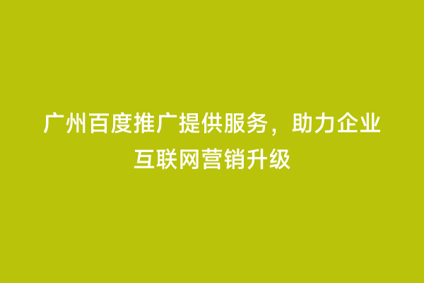 广州百度推广提供服务，助力企业互联网营销升级