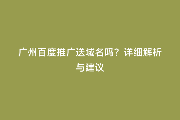 广州百度推广送域名吗？详细解析与建议