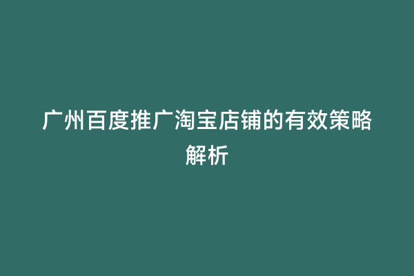 广州百度推广淘宝店铺的有效策略解析