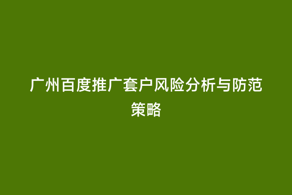 广州百度推广套户风险分析与防范策略