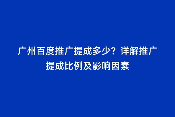 广州百度推广提成多少？详解推广提成比例及影响因素