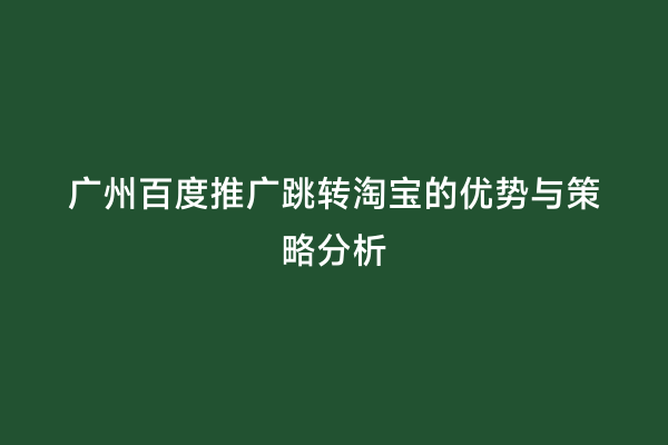 广州百度推广跳转淘宝的优势与策略分析