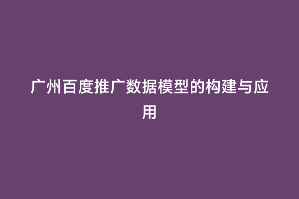 广州百度推广数据模型的构建与应用