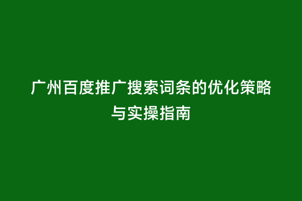 广州百度推广搜索词条的优化策略与实操指南