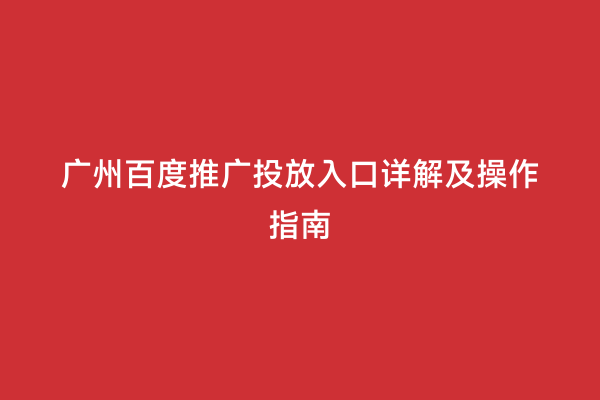广州百度推广投放入口详解及操作指南