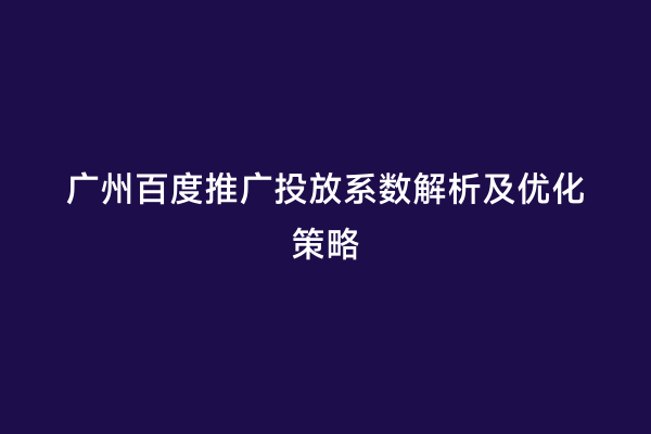 广州百度推广投放系数解析及优化策略