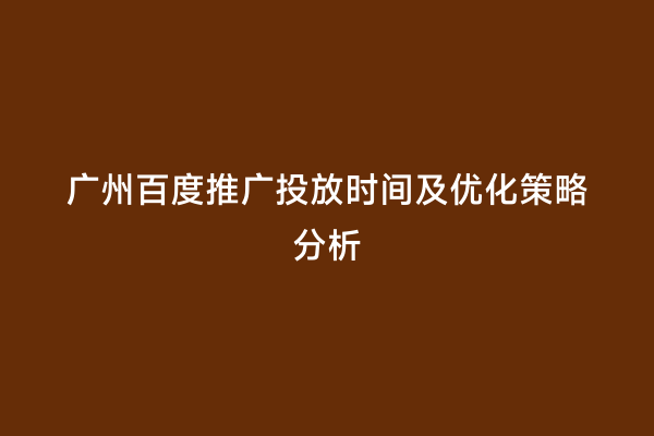 广州百度推广投放时间及优化策略分析