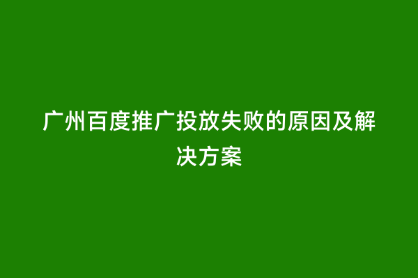 广州百度推广投放失败的原因及解决方案