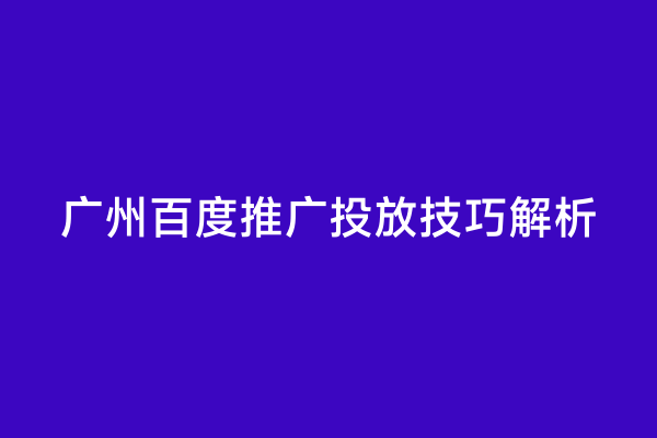 广州百度推广投放技巧解析