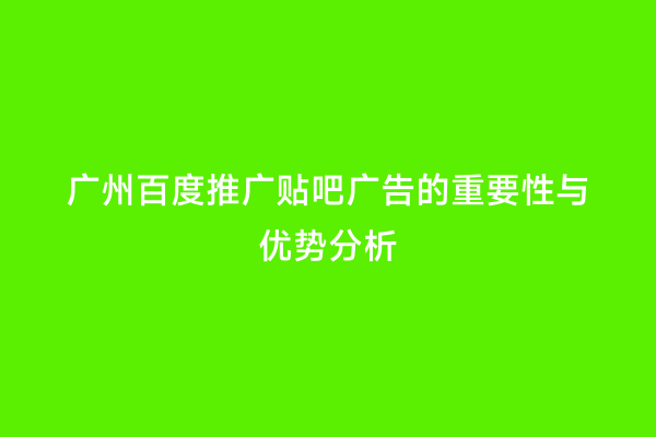 广州百度推广贴吧广告的重要性与优势分析