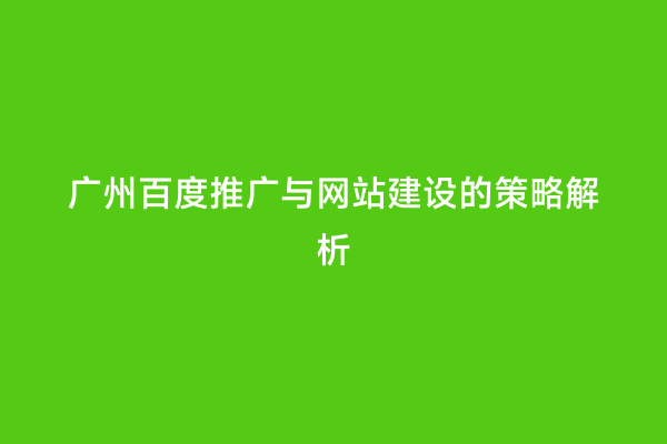 广州百度推广与网站建设的策略解析