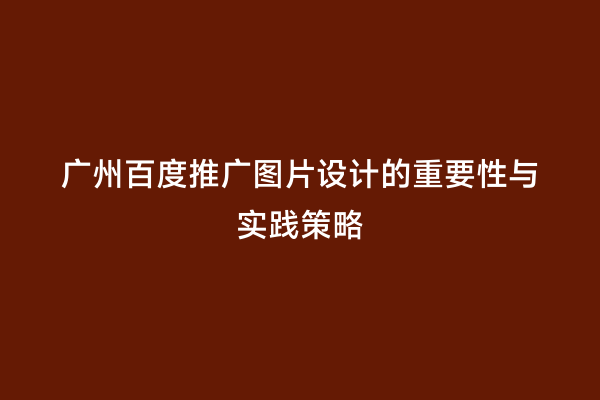 广州百度推广图片设计的重要性与实践策略