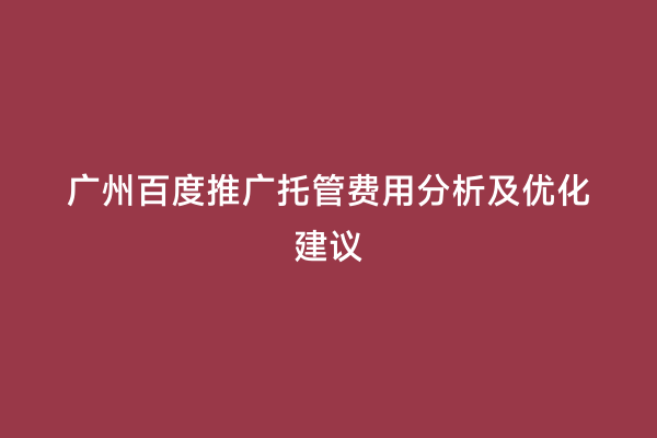 广州百度推广托管费用分析及优化建议