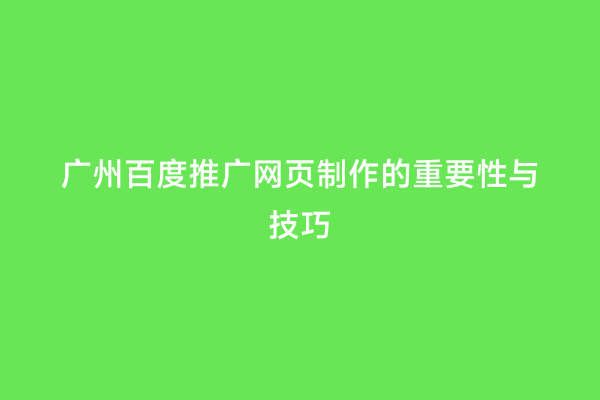 广州百度推广网页制作的重要性与技巧