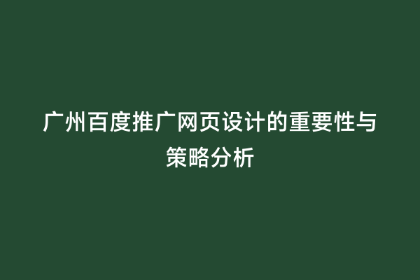 广州百度推广网页设计的重要性与策略分析