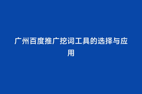 广州百度推广挖词工具的选择与应用