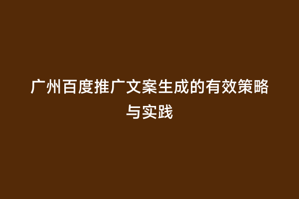 广州百度推广文案生成的有效策略与实践