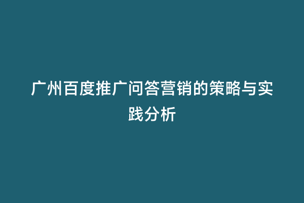 广州百度推广问答营销的策略与实践分析