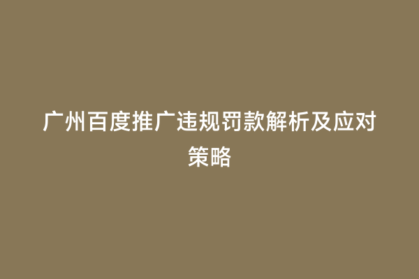 广州百度推广违规罚款解析及应对策略