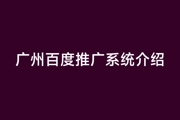 广州百度推广系统介绍