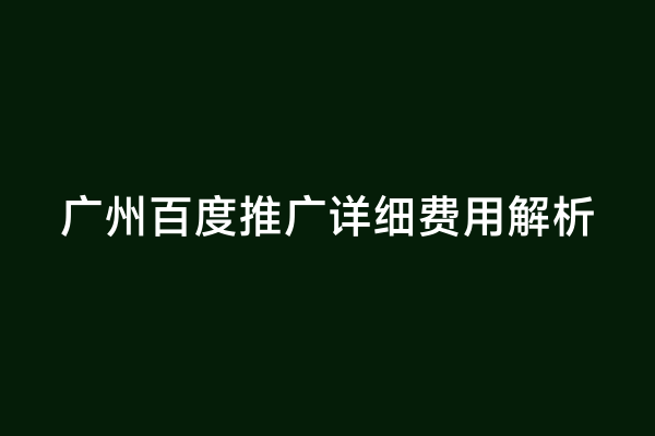 广州百度推广详细费用解析