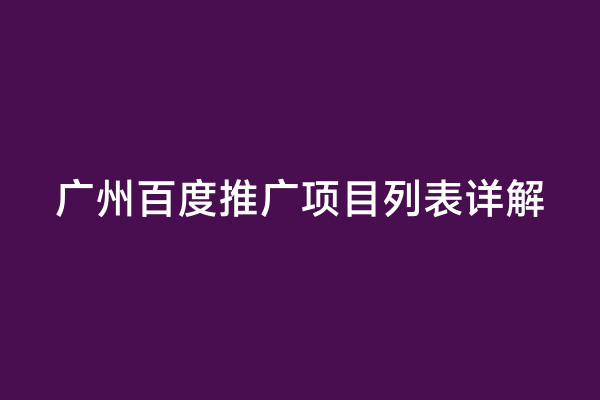 广州百度推广项目列表详解