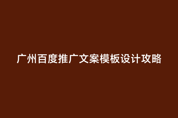 广州百度推广文案模板设计攻略