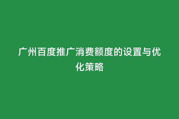 广州百度推广消费额度的设置与优化策略